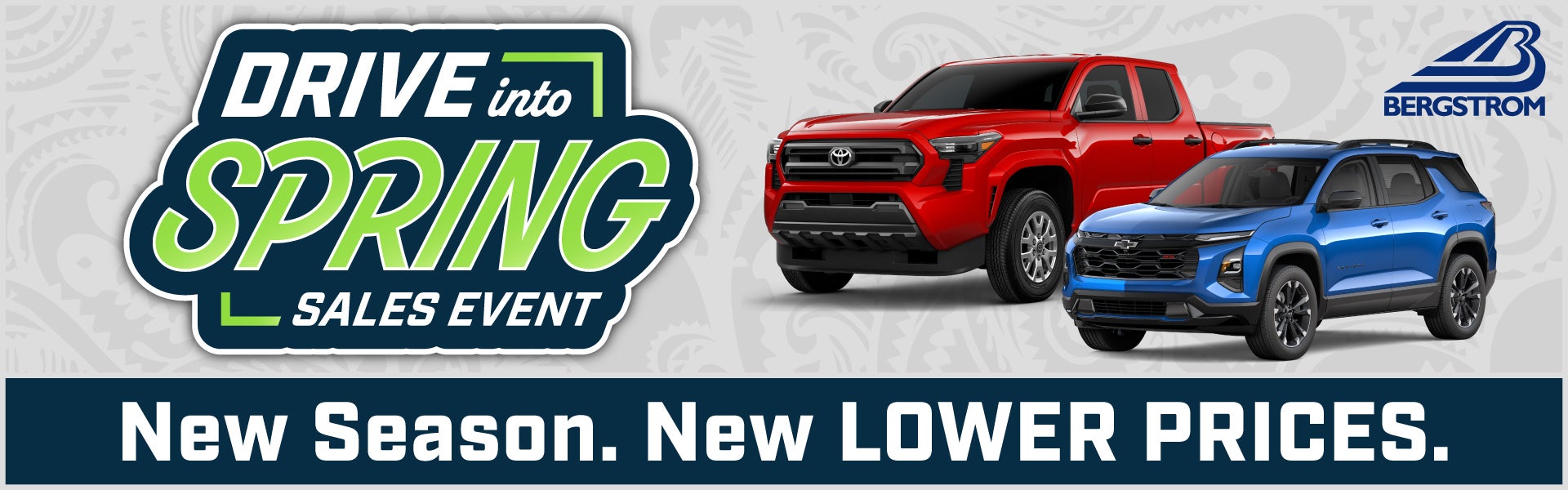 Drive into Spring Sales Event: New Season. New LOWER PRICES.